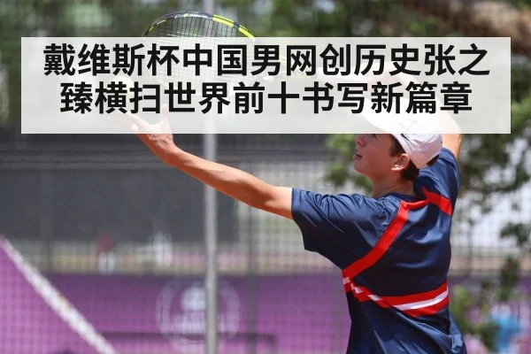 戴维斯杯中国男网创历史张之臻横扫世界前十书写新篇章