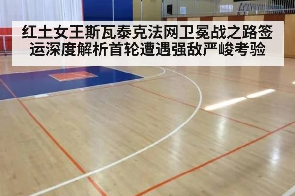 红土女王斯瓦泰克法网卫冕战之路签运深度解析首轮遭遇强敌严峻考验
