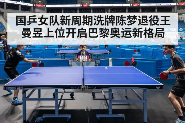国乒女队新周期洗牌陈梦退役王曼昱上位开启巴黎奥运新格局